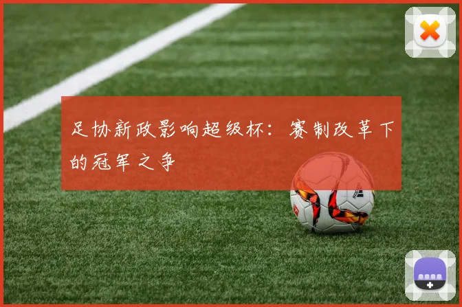 足协新政影响超级杯：赛制改革下的冠军之争