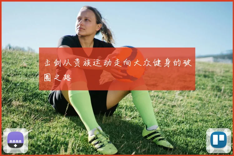 击剑从贵族运动走向大众健身的破圈之路