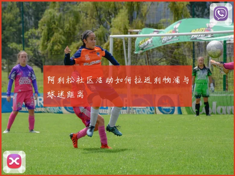 阿利松社区活动如何拉近利物浦与球迷距离