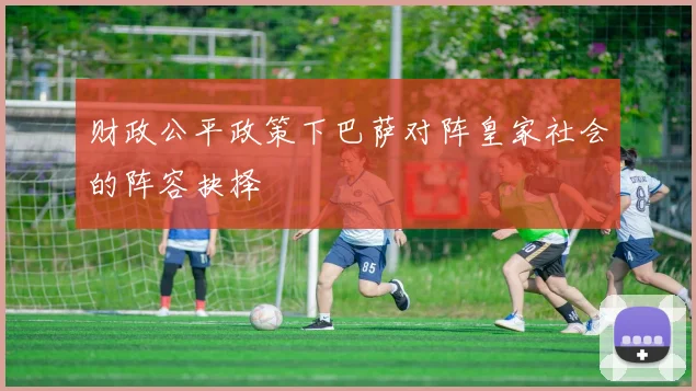 财政公平政策下巴萨对阵皇家社会的阵容抉择