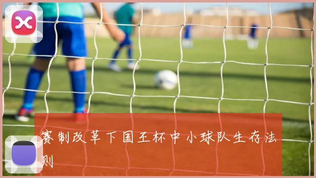 赛制改革下国王杯中小球队生存法则