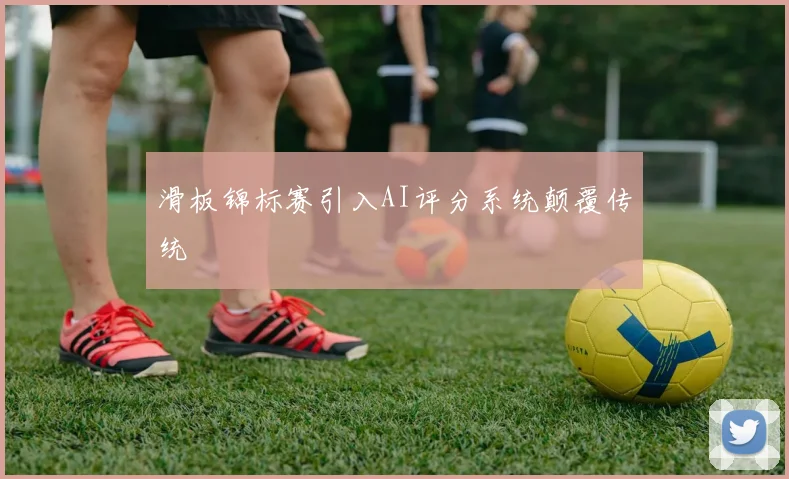 滑板锦标赛引入AI评分系统颠覆传统