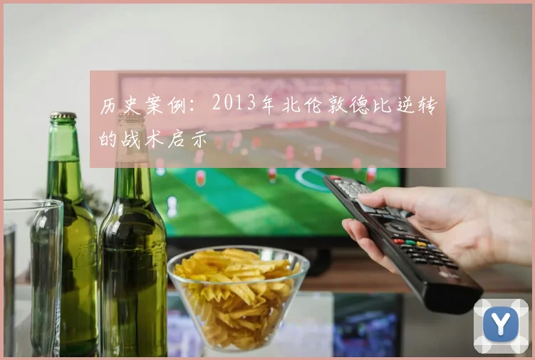 历史案例：2013年北伦敦德比逆转的战术启示