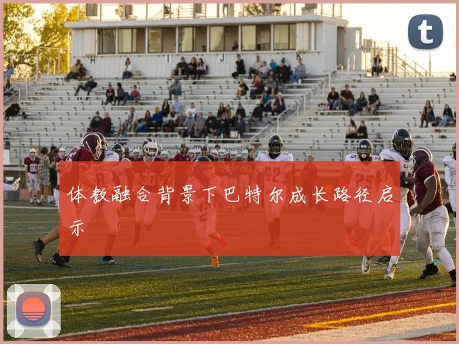 体教融合背景下巴特尔成长路径启示